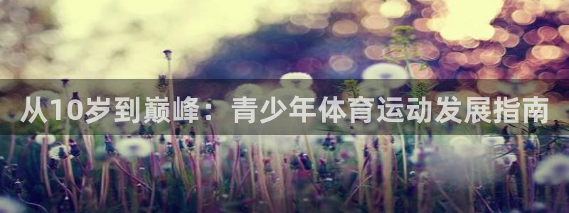 蚂蚁体育App下载：从10岁到巅峰：青少年体育运动发展指南