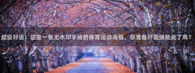 蚂蚁体育是正品吗：超级好运！这是一张无水印手绘的体育运动海报，你准备好迎接挑战了吗？