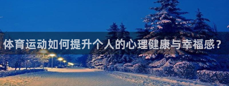 蚂蚁体育免费打开入口：体育运动如何提升个人的心理健康与幸福感？