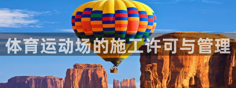 蚂蚁体育是正品吗：体育运动场的施工许可与管理