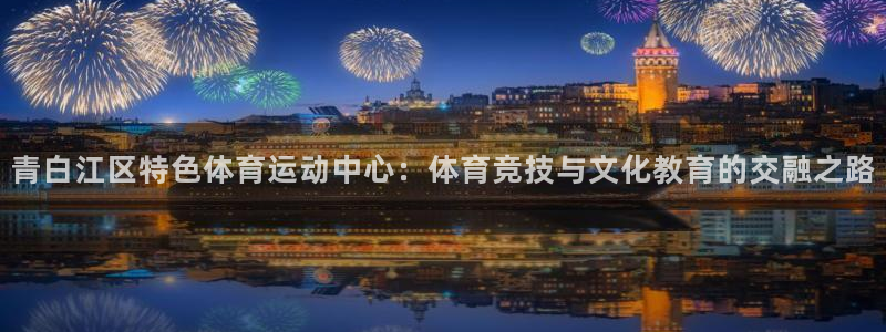 蚂蚁体育免费进入入口：青白江区特色体育运动中心：体育竞技与文化教育的交融之路